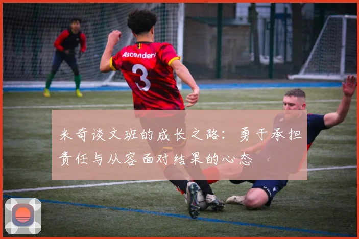 米奇谈文班的成长之路：勇于承担责任与从容面对结果的心态