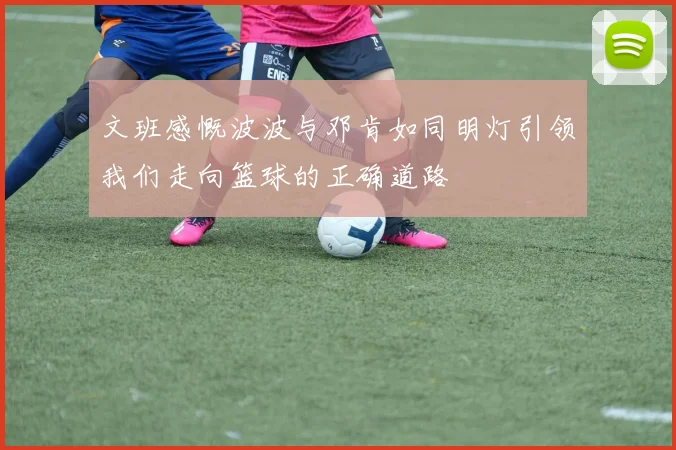 文班感慨波波与邓肯如同明灯引领我们走向篮球的正确道路