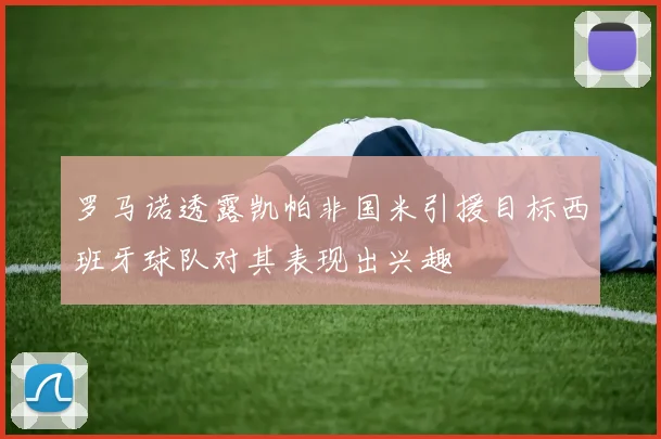 罗马诺透露凯帕非国米引援目标西班牙球队对其表现出兴趣