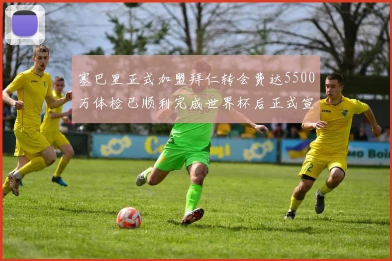 塞巴里正式加盟拜仁转会费达5500万体检已顺利完成世界杯后正式宣布