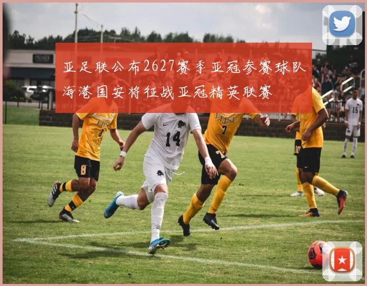亚足联公布2627赛季亚冠参赛球队海港国安将征战亚冠精英联赛