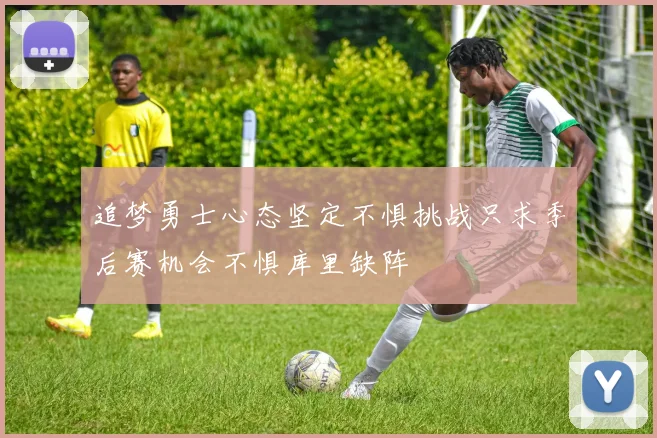 追梦勇士心态坚定不惧挑战只求季后赛机会不惧库里缺阵