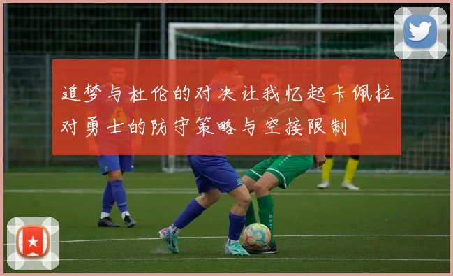 追梦与杜伦的对决让我忆起卡佩拉对勇士的防守策略与空接限制