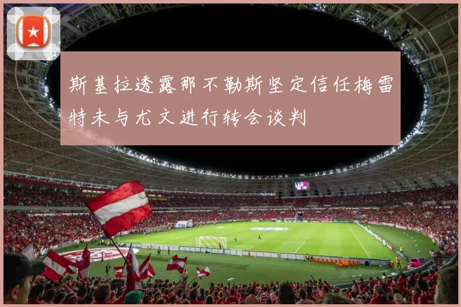 斯基拉透露那不勒斯坚定信任梅雷特未与尤文进行转会谈判