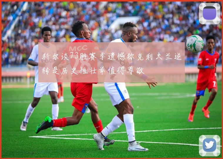 科尔谈73胜赛季遗憾称克利夫兰逆转是历史性壮举值得尊敬